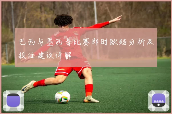 巴西与墨西哥比赛即时欧赔分析及投注建议详解