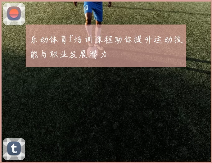 乐动体育f培训课程助你提升运动技能与职业发展潜力