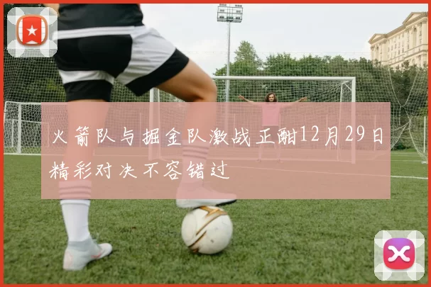 火箭队与掘金队激战正酣12月29日精彩对决不容错过