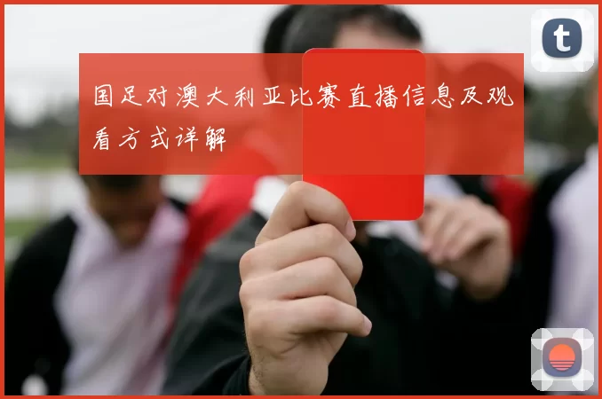 国足对澳大利亚比赛直播信息及观看方式详解