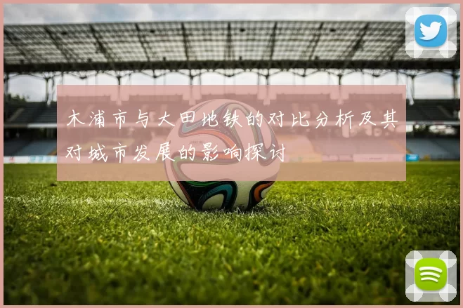 木浦市与大田地铁的对比分析及其对城市发展的影响探讨