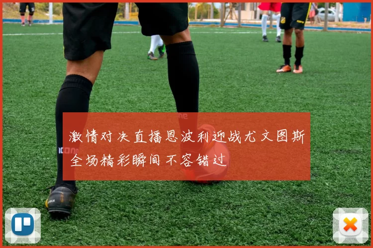 激情对决直播恩波利迎战尤文图斯全场精彩瞬间不容错过