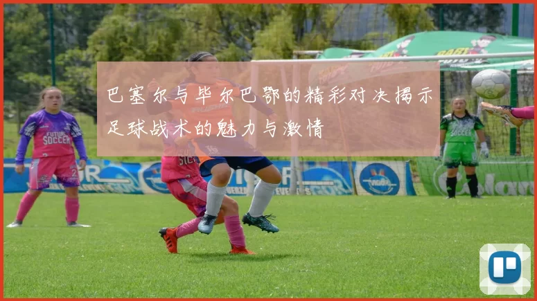 巴塞尔与毕尔巴鄂的精彩对决揭示足球战术的魅力与激情