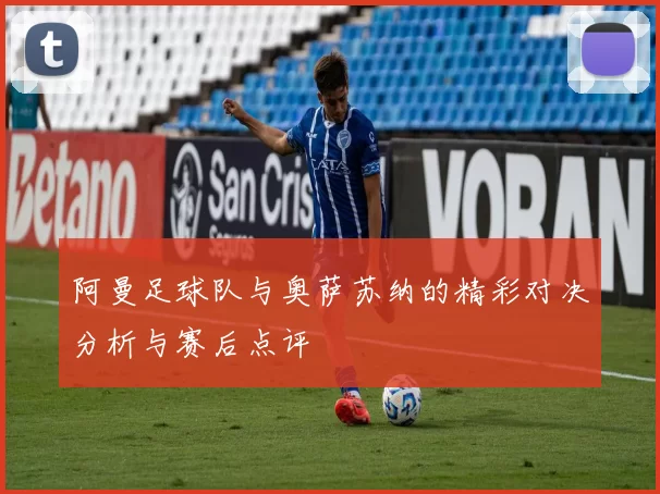 阿曼足球队与奥萨苏纳的精彩对决分析与赛后点评